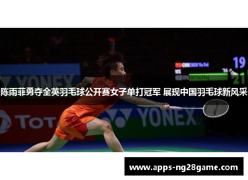 陈雨菲勇夺全英羽毛球公开赛女子单打冠军 展现中国羽毛球新风采
