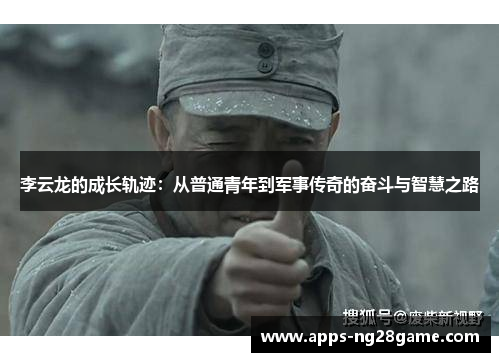 李云龙的成长轨迹：从普通青年到军事传奇的奋斗与智慧之路