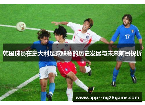 韩国球员在意大利足球联赛的历史发展与未来前景探析